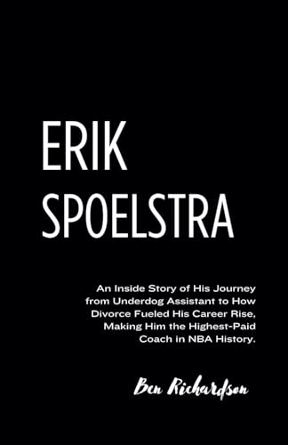 Erik Spoelstra: An Inside Story of His Journey from Underdog Assistant to How Divorce Fueled His Career Rise, Making Him the Highest-Paid Coach in NBA History von Independently published