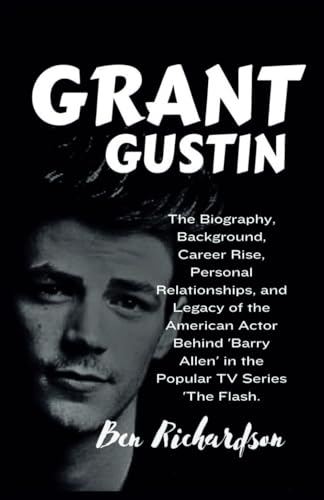 GRANT GUSTIN: The Biography, Background, Career Rise, Personal Relationships, and Legacy of the American Actor Behind 'Barry Allen' in the Popular TV ... of American and World Entertainers., Band 13) von Independently published