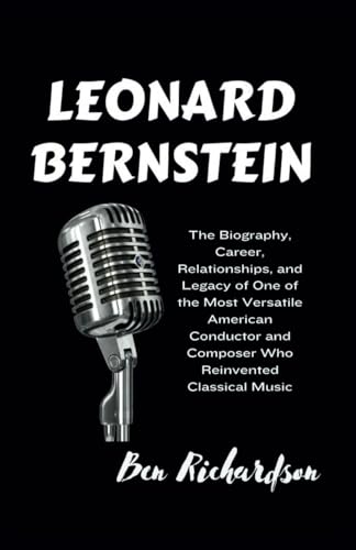 LEONARD BERNSTEIN: The Biography, Career, Relationships, and Legacy of One of the Most Versatile American Conductor and Composer Who Reinvented Classical Music. von Independently published