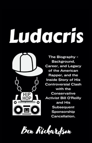 LUDACRIS: The Biography - Background, Career, and Legacy of the American Rapper, and the Inside Story of His Controversial Clash with the Conservative ... and His Subsequent Sponsorship Cancellation. von Independently published