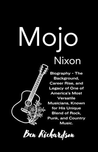 Mojo Nixon: Biography - The Background, Career Rise, and Legacy of One of America's Most Versatile Musicians, Known for His Unique Blend of Rock, Punk, and Country Music. von Independently published