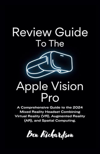 Review Guide To the Apple Vision Pro: A Comprehensive Guide to the 2024 Mixed Reality Headset Combining Virtual Reality (VR), Augmented Reality (AR), and Spatial Computing. von Independently published