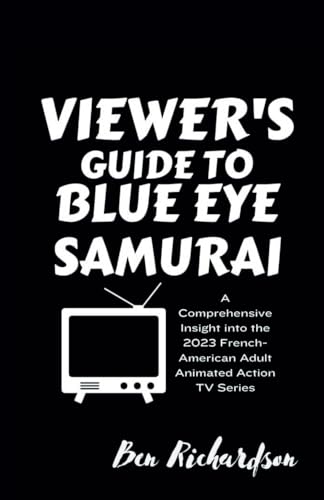 THE VIEWER'S GUIDE TO BLUE EYE SAMURAI: A Comprehensive Insight into the 2023 French-American Adult Animated Action Series. (Cinematic Insights: Your ... Latest American and World Releases., Band 2) von Independently published