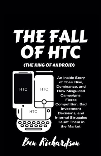 The Fall of HTC (The King Of Android): An Inside Story of Their Rise, Dominance, and How Misguided Campaigns, Fierce Competition, Bad Investment ... Internal Struggles Haunt Them in the Market. von Independently published