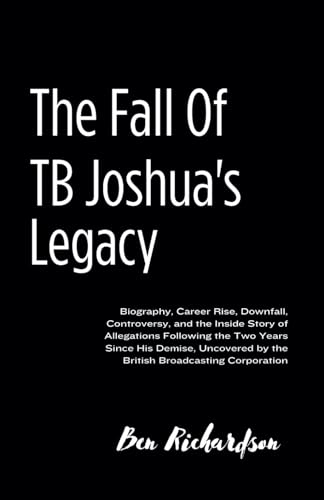 The Fall ofTB Joshua's Legacy: Biography, Career Rise, Downfall, Controversy,and the Inside Story of Allegations Following the Two Years Since His ... bythe British Broadcasting Corporation. von Independently published