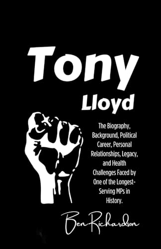Tony Lloyd: The Biography, Background, Political Career, Personal Relationships, Legacy, and Health Challenges Faced by One of the Longest-Serving MPs in History von Independently published