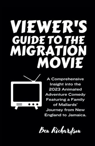 VIEWER'S GUIDE TO THE MIGRATION MOVIE: A Comprehensive Insight into the 2023 Animated Adventure Comedy Featuring a Family of Mallards' Journey from ... Latest American and World Releases., Band 9) von Independently published