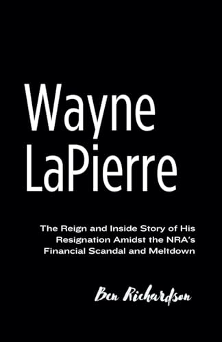WAYNE LAPIERRE: The Reign and Inside Story of His Resignation Amidst the NRA's Financial Scandal and Meltdown. von Independently published