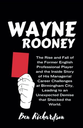 WAYNE ROONEY: The Rise and Fall of the Former English Professional Player and the Inside Story of His Managerial Career Challenges at Birmingham City, ... an Unexpected Demise that Shocked the World. von Independently published