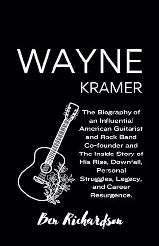 Wayne Kramer: The Biography of an Influential American Guitarist and Rock Band Co-founder and The Inside Story of His Rise, Downfall, Personal ... of American and World Entertainers., Band 20) von Independently published