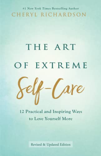 The Art of Extreme Self-Care: Transform Your Life One Month at a Time: 12 Practical and Inspiring Ways to Love Yourself More