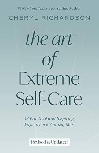 The Art of Extreme Self-Care: Transform Your Life One Month at a Time: 12 Practical and Inspiring Ways to Love Yourself More