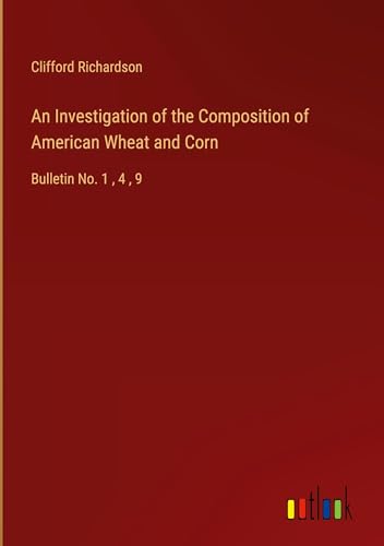 An Investigation of the Composition of American Wheat and Corn: Bulletin No. 1 , 4 , 9 von Outlook Verlag