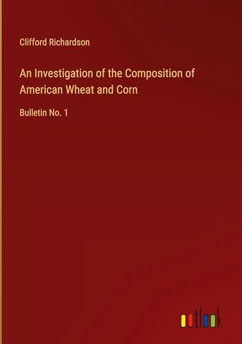 An Investigation of the Composition of American Wheat and Corn: Bulletin No. 1 von Outlook Verlag