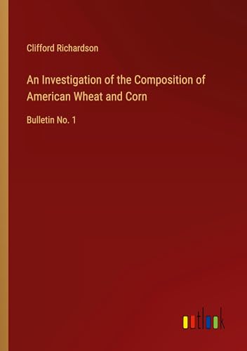 An Investigation of the Composition of American Wheat and Corn: Bulletin No. 1 von Outlook Verlag