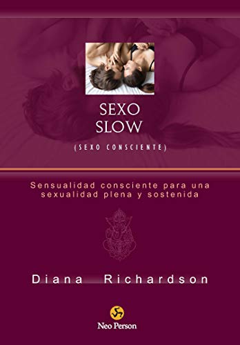 Sexo Slow (Sexo consciente): Sensualidad consciente para una sexualidad plena y sostenida (NeoPerson Sex)