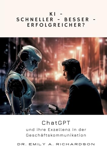 KI – Schneller – Besser – Erfolgreicher?: ChatGPT und ihre Exzellenz in der Geschäftskommunikation von tredition