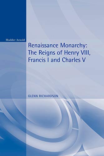 Renaissance Monarchy: The Reigns of Henry VIII, Francis I and Charles V (Reconstructions in Early Modern History)