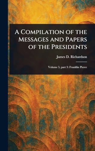 A Compilation of the Messages and Papers of the Presidents von Anson Street Press