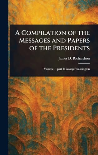 A Compilation of the Messages and Papers of the Presidents von Anson Street Press