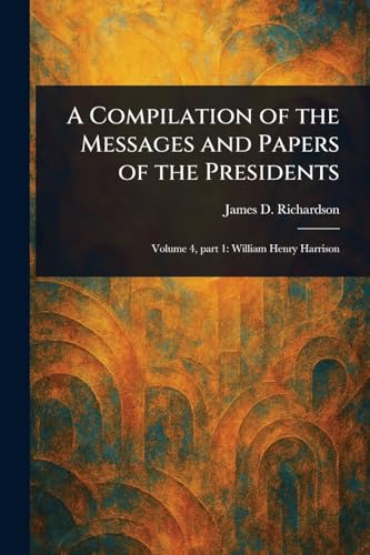 A Compilation of the Messages and Papers of the Presidents von Anson Street Press