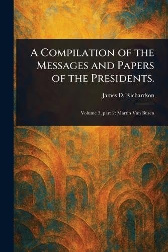 A Compilation of the Messages and Papers of the Presidents. von Anson Street Press