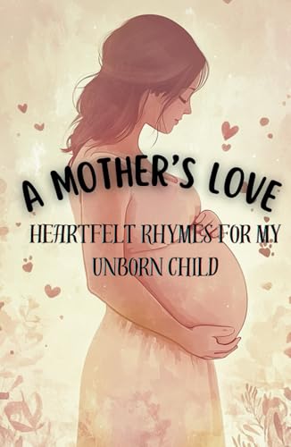 A Mother's Love Heartfelt Rhymes for My Unborn Child: A collection of tender rhymes, gentle affirmations, and heartfelt journaling moments, all ... mother and child before they even meet. von Independently published