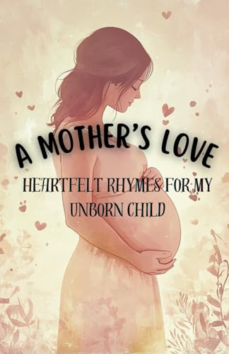 A Mother's Love Heartfelt Rhymes for My Unborn Child: A collection of tender rhymes, gentle affirmations, and heartfelt journaling moments, all ... mother and child before they even meet. von Independently published