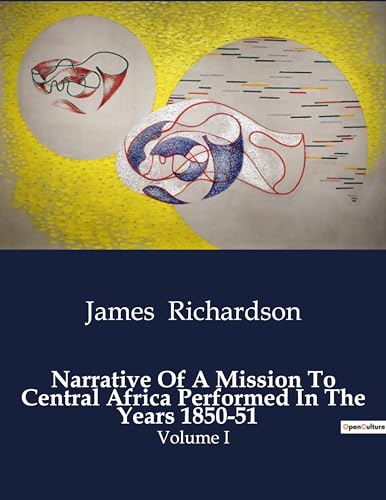 Narrative Of A Mission To Central Africa Performed In The Years 1850-51: Volume I