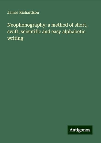 Neophonography: a method of short, swift, scientific and easy alphabetic writing von Antigonos Verlag