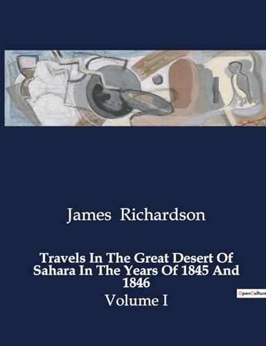 Travels In The Great Desert Of Sahara In The Years Of 1845 And 1846: Volume I von Culturea