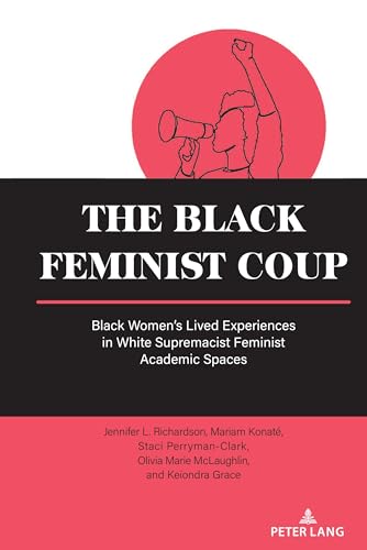 The Black Feminist Coup: Black Women’s Lived Experiences in White Supremacist Feminist Academic Spaces (Equity in Higher Education Theory, Policy, and Praxis, Band 19) von Peter Lang