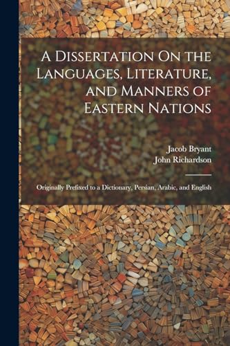 A Dissertation On the Languages, Literature, and Manners of Eastern Nations: Originally Prefixed to a Dictionary, Persian, Arabic, and English von Legare Street Press
