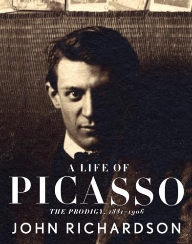 A Life of Picasso I: The Prodigy: 1881-1906 A Life of Picasso I: The Prodigy: 1881-1906