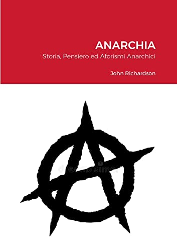 Anarchia: Storia, Pensiero ed Aforismi Anarchici Anarchia: Storia, Pensiero ed Aforismi Anarchici