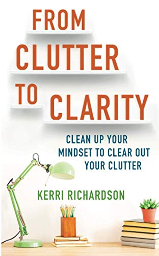 From Clutter to Clarity: Clean Up Your Mindset to Clear Out Your Clutter