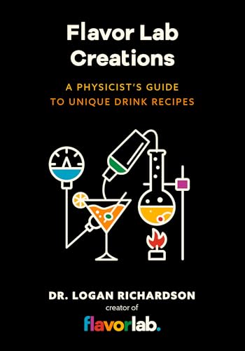Flavor Lab Creations: A Physicist’s Guide to Unique Drink Recipes (The Science of Drinks, Alcoholic Beverages, Coffee and Tea)