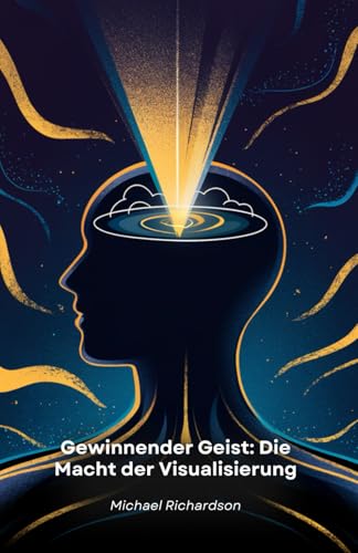 Gewinnender Geist: Die Macht der Visualisierung: Praktische Visualisierungstechniken, um Ihre Ziele zu erreichen und Ihr Leben zu verändern von Independently published