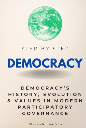 Democracy Step by Step: Democracy’s History, Evolution & Values in Modern Participatory Governance (Step By Step Subject Guides) von Independently published