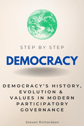 Democracy Step by Step: Democracy’s History, Evolution & Values in Modern Participatory Governance (Step By Step Subject Guides) von Independently published