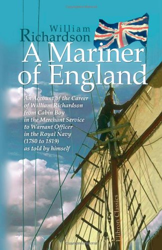 A Mariner of England: An Account of the Career of William Richardson from Cabin Boy in the Merchant Service to Warrant Officer in the Royal Navy (1780 to 1819) as told by himself