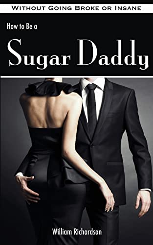 How to Be a Sugar Daddy: The Complete Guide to Living the Sugar Daddy Lifestyle Without Going Broke or Insane von Createspace Independent Publishing Platform