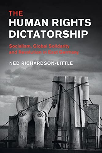 The Human Rights Dictatorship: Socialism, Global Solidarity and Revolution in East Germany (Human Rights in History)