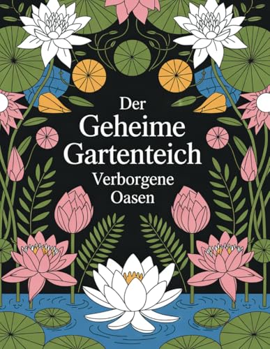 Der Geheime Gartenteich – Verborgene Oasen: Ein Ausmalbuch voller Magie, Natur und Fantasie. Mit 60 detailreichen Illustrationen von verwunschenen ... märchenhaften Pflanzen und zauberhaften Wesen von Independently published
