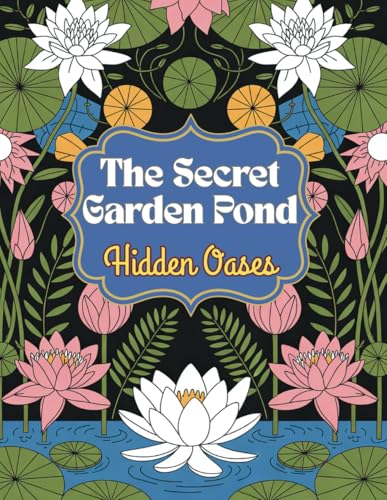 The Secret Garden Pond – Hidden Oases: A Coloring Book Full of Magic, Nature, and Imagination – With 60 Detailed Illustrations of Enchanted Ponds, Whimsical Plants, and Charming Creatures von Independently published