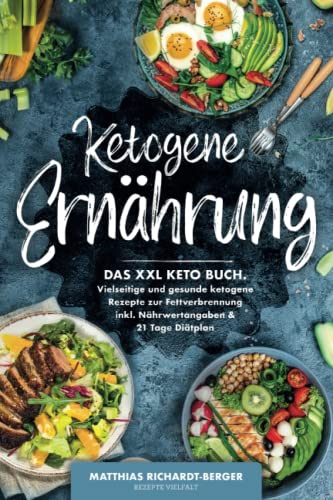 Ketogene Ernährung: Das XXL Keto Buch. Vielseitige und gesunde ketogene Rezepte zur Fettverbrennung inkl. Nährwertangaben & 21 Tage Diätplan
