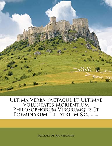 Ultima Verba Factaque Et Ultimae Voluntates Morientium Philosophorum Virorumque Et Foeminarum Illustrium &c., ......