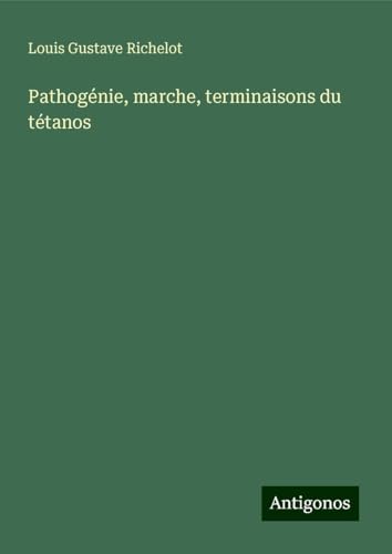 Pathogénie, marche, terminaisons du tétanos von Antigonos Verlag