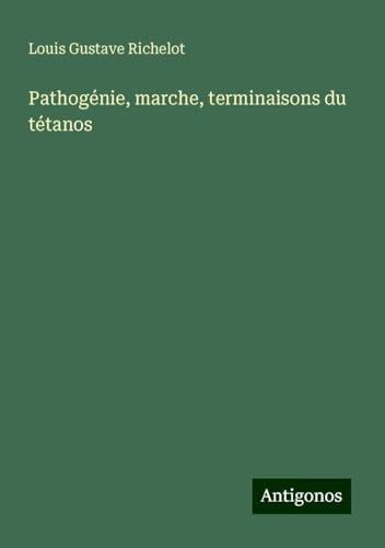 Pathogénie, marche, terminaisons du tétanos von Antigonos Verlag