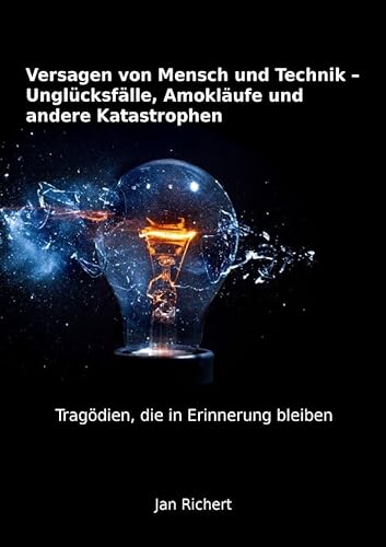 Versagen von Mensch und Technik - Unglücksfälle, Amokläufe und andere Katastrophen: Tragödien, die in Erinnerung bleiben von epubli GmbH